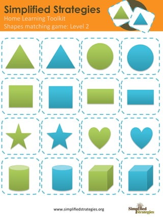 Simplified Strategies
Home	
  Learning	
  Toolkit	
  
Shapes	
  matching	
  game:	
  Level	
  2	
  




                         www.simpliﬁedstrategies.org	
  
 