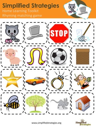 Simplified Strategies
Home	
  Learning	
  Toolkit	
  
Rhyming	
  matching	
  game	
  




                      www.simpliﬁedstrategies.org	
  
 