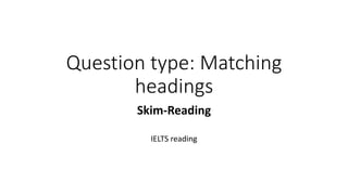 Question type: Matching
headings
Skim-Reading
IELTS reading
 