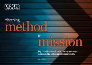 Matching
method
mission
to
Key considerations for the charity sector on
sustainability and corporate responsibility
April 2019
 