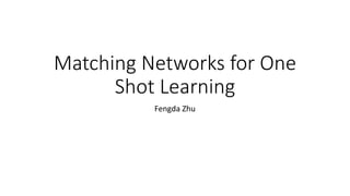 Matching Networks for One
Shot Learning
Fengda Zhu
 