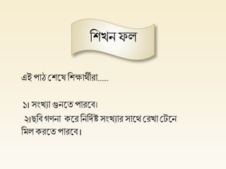 হিখ্নফল
এই পাঠ প্লিলেহিক্ষার্থীরা......
১। সংখ্যা গুনলত পারলব।
২।ছহবগিনা কলরহনহদিষ্ট সংখ্যারসালর্থপ্লরখ্া প্লেলন
হমল করলতপারলব।
 
