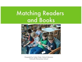 Matching Readers
   and Books




  Presented by Cathy Potter- School Librarian
         Falmouth Elementary School
 