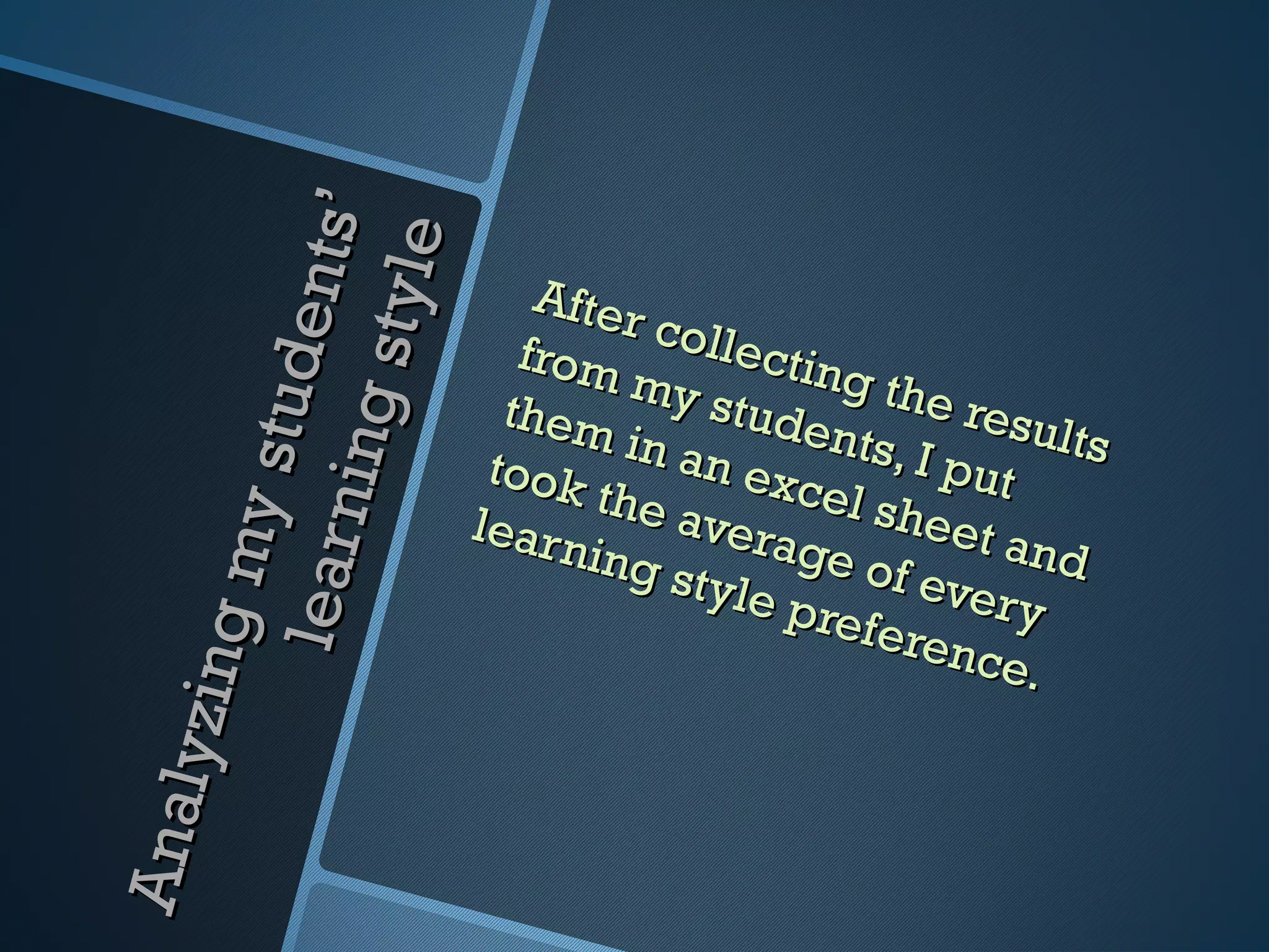 t s’
                     s ty le
                   tude n             After
                                              colle
                                     from           cting
                                            my s
                                    them          tude the resu
               n ing
                                            in an       nts, I       lts
                                   took            exce        put
            my s


                                          the a
                                  lear n         vera l sheet a
                                         i ng s       ge o         n
                                                           f eve d
         le ar


                                                tyle             ry
                                                     prefe
                                                            renc
      zing




                                                                 e.
An aly
 