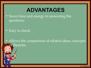 ADVANTAGES
• Saves time and energy in answering the
questions.
• Easy to check.
• Allows the comparison of related ideas, concepts
or theories.
 