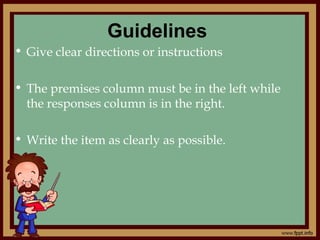 Guidelines
• Give clear directions or instructions
• The premises column must be in the left while
the responses column is in the right.
• Write the item as clearly as possible.
 