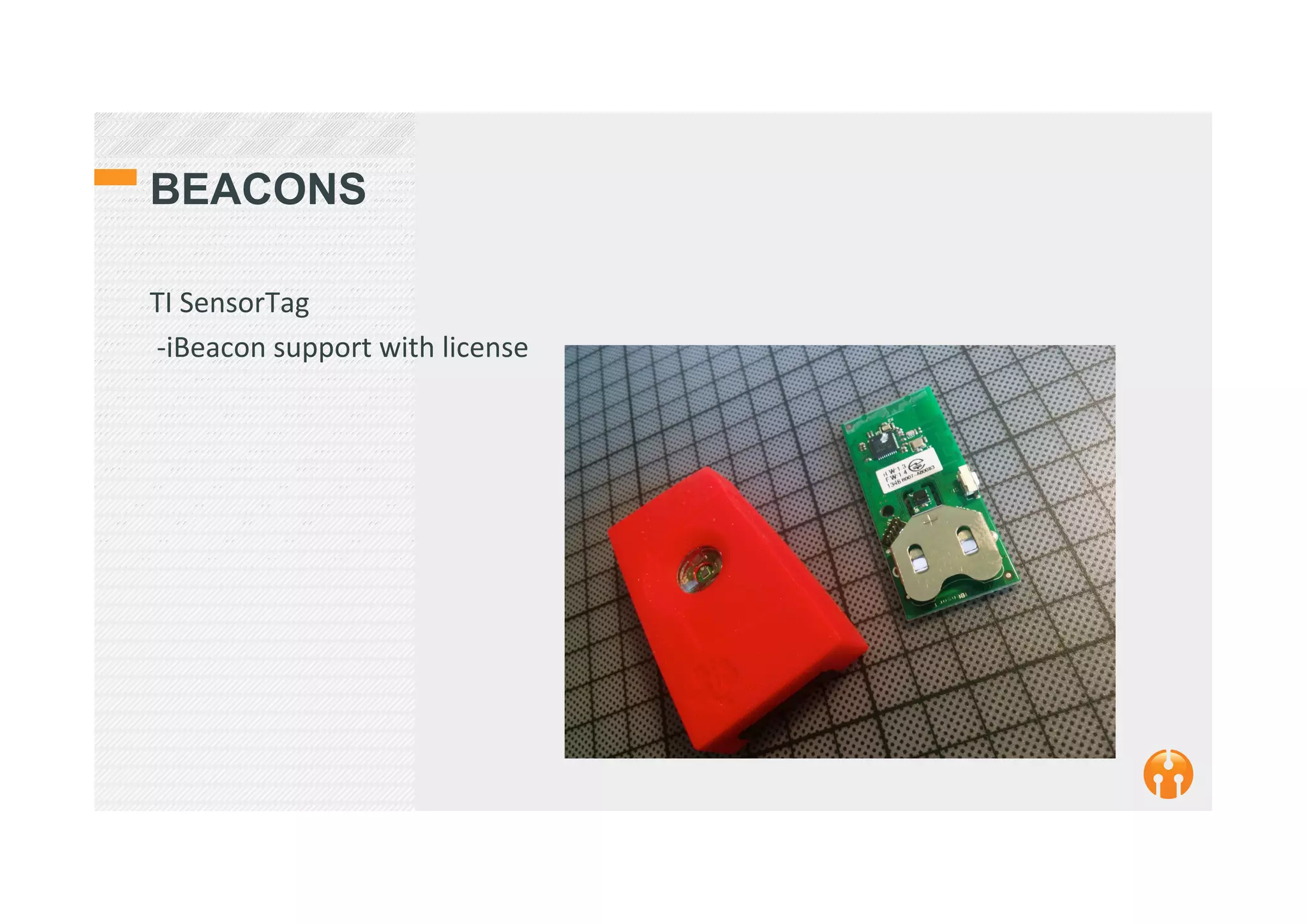 BEACONS
TI	
  SensorTag	
  
	
  -­‐iBeacon	
  support	
  with	
  license	
  
	
  	
  
 