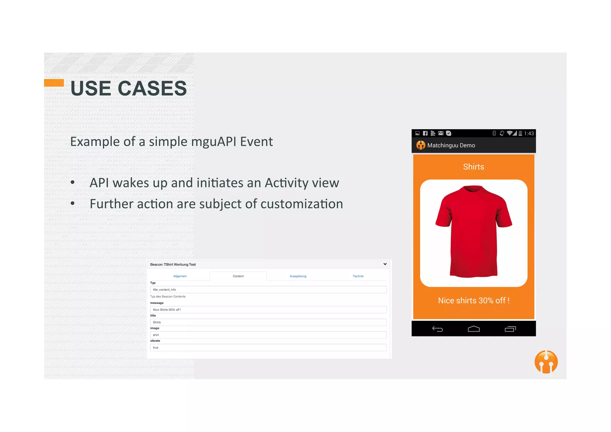 USE CASES
Example	
  of	
  a	
  simple	
  mguAPI	
  Event	
  
	
  
•  API	
  wakes	
  up	
  and	
  ini2ates	
  an	
  Ac2vity	
  view	
  
•  Further	
  ac2on	
  are	
  subject	
  of	
  customiza2on	
  
 