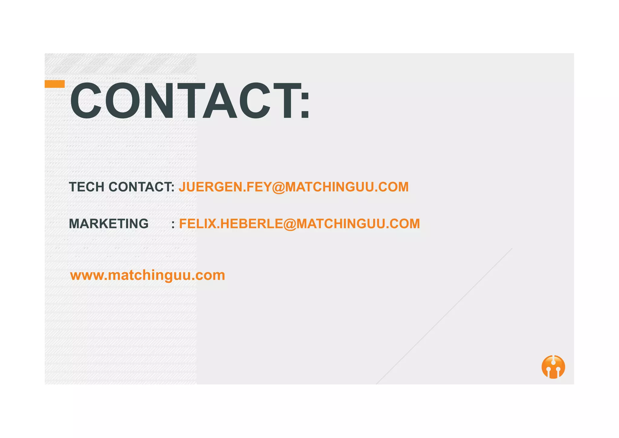 CONTACT:
TECH CONTACT: JUERGEN.FEY@MATCHINGUU.COM
MARKETING : FELIX.HEBERLE@MATCHINGUU.COM
www.matchinguu.com
 