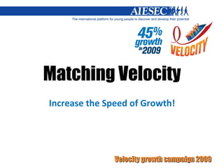 Matching Velocity Increase the Speed of Growth! 