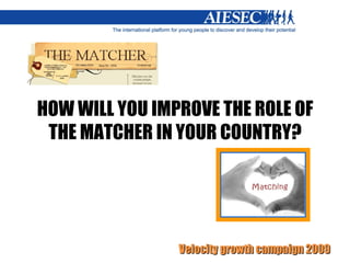 HOW WILL YOU IMPROVE THE ROLE OF THE MATCHER IN YOUR COUNTRY? 
