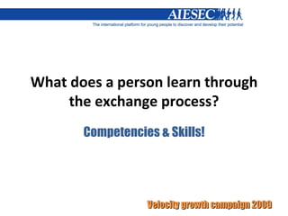 What does a person learn through the exchange process? Competencies & Skills! 