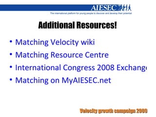 Additional Resources! Matching Velocity wiki Matching Resource Centre International Congress 2008 Exchange output Matching on MyAIESEC.net 