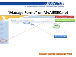 “ Manage Forms” on MyAIESEC.net 1. Go to “Exchange menu” 2. Go to “Manage forms” 3. Select TN or EP 