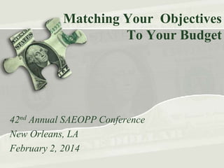 Matching Your Objectives
To Your Budget

42nd Annual SAEOPP Conference
New Orleans, LA
February 2, 2014

 