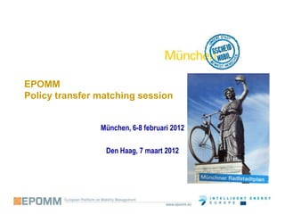 EPOMM
Policy transfer matching session


                München, 6-8 februari 2012

                 Den Haag, 7 maart 2012
 
