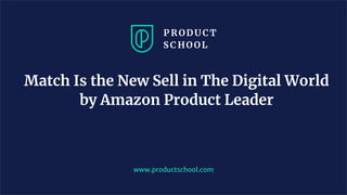 Match Is the New Sell in The Digital World
by Amazon Product Leader
www.productschool.com
 