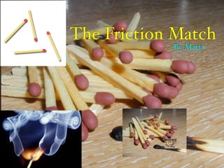 The Friction Match
            By Maria
 