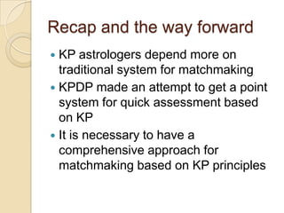 Recap and the way forward
 KP astrologers depend more on
traditional system for matchmaking
 KPDP made an attempt to get...