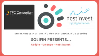 SOLIFIN PRESENTS...
Aedyle - Umengo - Nest Invest
E N T R E P R I S E S M E T D U R I N G O U R M A T C H M A K I N G S E S S I O N S
 
