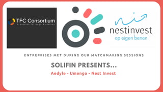 SOLIFIN PRESENTS...
Aedyle - Umengo - Nest Invest
E N T R E P R I S E S M E T D U R I N G O U R M A T C H M A K I N G S E ...
