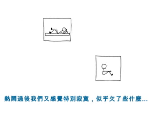 熱鬧過後我們又感覺特別寂寞，似乎欠了些什麼… 