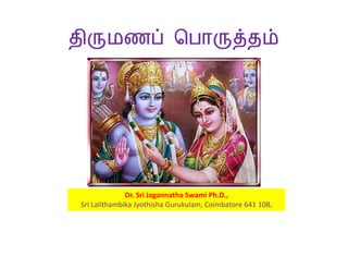 திருமணப் ெபாருத்தம்




               Dr. Sri Jagannatha Swami Ph.D.,
 Sri Lalithambika Jyothisha Gurukulam, Coimbatore 641 108.
 