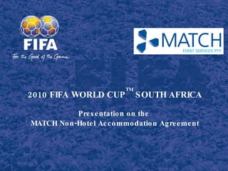 2010 FIFA WORLD CUP TM  SOUTH AFRICA Presentation on the  MATCH Non-Hotel Accommodation Agreement 