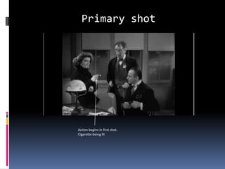 Primary shot
Action begins in first shot.
Cigarette being lit