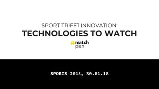 SPORT TRIFFT INNOVATION:
TECHNOLOGIES TO WATCH
SPOBIS 2018, 30.01.18
 