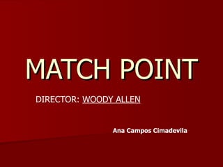 MATCH POINT
DIRECTOR: WOODY ALLEN


               Ana Campos Cimadevila
 
