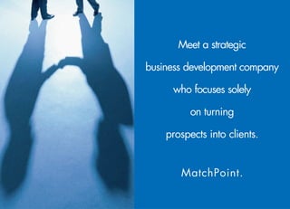 Meet a strategic

business development company

     who focuses solely

          on turning

    prospects into clients.


       MatchPoint.
 