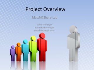 Project Overview
  Match&Share Lab
     Vahe Danielyan
   Sona Hovhannisyan
   Anush Manucharyan
 