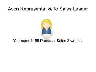 Avon Representative to Sales Leader 
You need £155 Personal Sales 3 weeks. 
 