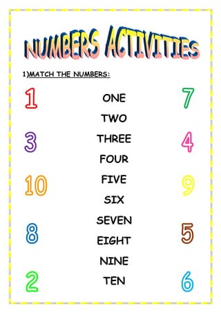 1)MATCH THE NUMBERS:
ONE
TWO
THREE
FOUR
FIVE
SIX
SEVEN
EIGHT
NINE
TEN
 