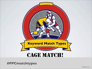 Keyword Match Types


         CAGE MATCH!
#PPCmatchtypes
                               trada.com
 