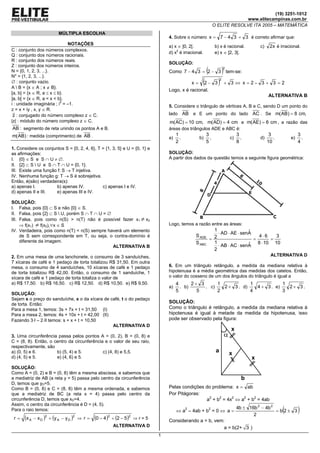 (19) 3251-1012
                                                                                                                             www.elitecampinas.com.br
                                                                                                               O ELITE RESOLVE ITA 2005 – MATEMÁTICA
                         MÚLTIPLA ESCOLHA
                                                                               4. Sobre o número x = 7 − 4 3 + 3 é correto afirmar que:
                              NOTAÇÕES
                                                                               a) x ∈ ]0, 2[.                   b) x é racional.               c)    2x é irracional.
C : conjunto dos números complexos.
                                                                               d) x2 é irracional.              e) x ∈ ]2, 3[.
Q : conjunto dos números racionais.
R : conjunto dos números reais.
                                                                               SOLUÇÃO:
Z : conjunto dos números inteiros.
N = {0, 1, 2, 3, ...}.
N* = {1, 2, 3, ...}.
                                                                                                         (
                                                                               Como 7 − 4 3 = 2 − 3 tem-se:             )
                                                                                                                        2



∅ : conjunto vazio.
A  B = {x ∈ A ; x ∉ B}.
                                                                                          x = 2− 3   (           )  2
                                                                                                                            + 3 ⇔ x = 2− 3 + 3 = 2
                                                                               Logo, x é racional.
[a, b] = {x ∈ R, a ≤ x ≤ b}.
                                                                                                                                                    ALTERNATIVA B
]a, b[ = {x ∈ R, a < x < b}.
i : unidade imaginária ; i2 = –1.                                              5. Considere o triângulo de vértices A, B e C, sendo D um ponto do
z = x + iy , x, y ∈ R.
 z : conjugado do número complexo z ∈ C.                                       lado AB      e E um ponto do lado AC . Se m( AB) = 8 cm,
|z| : módulo do número complexo z ∈ C.                                         m( AC) = 10 cm, m( AD) = 4 cm e m( AE) = 6 cm , a razão das
AB : segmento de reta unindo os pontos A e B.                                  áreas dos triângulos ADE e ABC é:
m( AB) : medida (comprimento) de AB .                                               1                    3                           3               3               3
                                                                               a)     .        b)          .                    c)     .       d)      .        e)     .
                                                                                    2                    5                           8              10               4
1. Considere os conjuntos S = {0, 2, 4, 6}, T = {1, 3, 5} e U = {0, 1} e
as afirmações:                                                                 SOLUÇÃO:
I. {0} ∈ S e S ∩ U ≠ ∅.                                                        A partir dos dados da questão temos a seguinte figura geométrica:
II. {2} ⊂ S  U e S ∩ T ∩ U = {0, 1}.
III. Existe uma função f: S → T injetiva.
IV. Nenhuma função g: T → S é sobrejetiva.
Então, é(são) verdadeira(s):
a) apenas I.          b) apenas IV.           c) apenas I e IV.
d) apenas II e III.   e) apenas III e IV.

SOLUÇÃO:
I. Falsa, pois {0} ⊂ S e não {0} ∈ S.
II. Falsa, pois {2} ⊂ S  U, porém S ∩ T ∩ U = ∅
III. Falsa, pois como n(S) > n(T) não é possível fazer x1 ≠ x2
     ⇒ f(x1) ≠ f(x2),∀x ∈ S                                                    Logo, temos a razão entre as áreas:
IV. Verdadeira, pois como n(T) < n(S) sempre haverá um elemento                                       1                ˆ
                                                                                                        ⋅ AD ⋅ AE ⋅ senA
     de S sem correspondente em T, ou seja, o contra-domínio é                                S ADE   2                    4⋅6     3
     diferente da imagem.                                                                           =                    =       =
                                                                                              S ABC   1                ˆ   8 ⋅ 10 10
                                                 ALTERNATIVA B                                          ⋅ AB ⋅ AC ⋅ senA
                                                                                                      2
2. Em uma mesa de uma lanchonete, o consumo de 3 sanduíches,                                                                                         ALTERNATIVA D
7 xícaras de café e 1 pedaço de torta totalizou R$ 31,50. Em outra
mesa, o consumo de 4 sanduíches, 10 xícaras de café e 1 pedaço                 6. Em um triângulo retângulo, a medida da mediana relativa à
de torta totalizou R$ 42,00. Então, o consumo de 1 sanduíche, 1                hipotenusa é a média geométrica das medidas dos catetos. Então,
xícara de café e 1 pedaço de torta totaliza o valor de                         o valor do cosseno de um dos ângulos do triângulo é igual a
a) R$ 17,50. b) R$ 16,50. c) R$ 12,50. d) R$ 10,50. e) R$ 9,50.                     4      2+ 3      1            1            1
                                                                               a)     . b)      . c)   2 + 3 . d)   4 + 3 . e)   2+ 3.
                                                                                    5        5       2            4            3
SOLUÇÃO:
Sejam s o preço do sanduíche, x o da xícara de café, t o do pedaço
de torta. Então:
                                                                               SOLUÇÃO:
Para a mesa 1, temos: 3s + 7x + t = 31,50 (I)                                  Como o triângulo é retângulo, a medida da mediana relativa à
Para a mesa 2, temos: 4s + 10x + t = 42,00 (II)                                hipotenusa é igual à metade da medida da hipotenusa, isso
Fazendo 3⋅I – 2⋅II temos: s + x + t = 10,50                                    pode ser observado pela figura:
                                                ALTERNATIVA D
                                                                                                                                x
3. Uma circunferência passa pelos pontos A = (0, 2), B = (0, 8) e                                                           α
C = (8, 8). Então, o centro da circunferência e o valor de seu raio,
respectivamente, são
a) (0, 5) e 6.        b) (5, 4) e 5.         c) (4, 8) e 5,5.                                                   a               x
d) (4, 5) e 5.        e) (4, 6) e 5.                                                                                                       x
SOLUÇÃO:
Como A = (0, 2) e B = (0, 8) têm a mesma abscissa, e sabemos que
a mediatriz de AB (a reta y = 5) passa pelo centro da circunferência                                                                   b
D, temos que yD=5.
Como B = (0, 8) e C = (8, 8) têm a mesma ordenada, e sabemos                   Pelas condições do problema: x = ab
que a mediatriz de BC (a reta x = 4) passa pelo centro da                      Por Pitágoras:
circunferência D, temos que xD=4.                                                              a2 + b2 = 4x2 ⇔ a2 + b2 = 4ab
Assim, o centro da circunferência é D = (4, 5).
Para o raio temos:                                                                  ⇔ a2 – 4ab + b2 = 0 ⇔ a =
                                                                                                                                     4b ± 16b 2 − 4b 2
                                                                                                                                            2
                                                                                                                                                           (
                                                                                                                                                       =b2± 3        )
 r=   (x A   − x D ) + (y A − y D ) ⇒ r =
                  2             2
                                            (0 − 4)
                                                  2
                                                      + (2 − 5 ) ⇒ r = 5
                                                              2
                                                                               Considerando a > b, vem:
                                                      ALTERNATIVA D                                    a = b(2+ 3 )
                                                                           1
 
