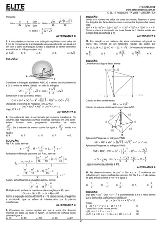 (19) 3251-1012
                                                                                                                            www.elitecampinas.com.br
                                                                                                              O ELITE RESOLVE ITA 2005 – MATEMÁTICA
Portanto:                                                                           SOLUÇÃO:

    cos α =
              a
                =
                   a
                      ⋅
                         ab
                            ⇔ cos α =
                                      ab
                                         =
                                            b 2+ 3           2
                                                                 (      )           Sendo n o número de lados da base do prisma, fazemos a soma
                                                                                    dos ângulos das faces laterias mais a soma dos ângulos das bases,
              2x 2 ab    ab           2b      2b                                    logo:
                                                                                    360o⋅n + 2⋅[180o⋅(n – 2)] = 7200o ⇒ –720o + 720o⋅n = 7200o ⇒ n = 11
                               1                                                    Como o prisma é composto por duas bases de 11 lados, então seu
                     ⇔ cos α =   2+ 3
                               2                                                    número total de vértices é 22.
                                         ALTERNATIVA C                                                                                ALTERNATIVA E

7. A circunferência inscrita num triângulo equilátero com lados de                  10. Em relação a um sistema de eixos cartesiano ortogonal no
6 cm de comprimento é a interseção de uma esfera de raio igual a 4                  plano, três vértices de um tetraedro regular são dados por
cm com o plano do triângulo. Então, a distância do centro da esfera                 A = (0, 0), B = (2, 2) e C = (1 − 3 , 1 + 3 ) . O volume do tetraedro é
aos vértices do triângulo é (em cm)
a) 3 3 .        b) 6.           c) 5.             d) 4.              e) 2 5 .            8                                         3 3                        5 3
                                                                                    a)     .         b) 3.                    c)       .                 d)       .       e) 8.
                                                                                         3                                          2                          2
SOLUÇÃO:
                                                                                    SOLUÇÃO:
                                                                                    Desenhando a figura dada, temos:
                                                                                                                    y
                                                                                                         C               1+ 3


                                                                                                                    2                                     B


Considere o triângulo eqüilátero ABC, O o centro da circunferência
e O' o centro da esfera. Sendo l o lado do triângulo:
                     1l 3            2l 3
              OH =        = 3 e AO =      =2 3
                     3 2             3 2
                                                                                                                                                                      x
Sendo O'H o raio da esfera, então:                                                                       1− 3            A                           2

                                    ( )   2
      O’H2 = OH2 + OO’2 ⇔ 4 2 = 3 + OO' 2 ⇔ OO' = 13                                Cálculo do lado do tetraedro:
Utilizando o teorema de Pitágoras em ∆O’AO:                                                                   AB = l = 2 2
                O’A2 = O’O2 + AO2 ⇔ O’A2 = 13 + 12                                  Cálculo do volume do tetraedro com base ABC:
Logo, O’A = 5.                                                                                                                     V
                                                ALTERNATIVA C
                                                                                                                                               2 2
                                                                                                                   2 2
8. Uma esfera de raio r é seccionada por n planos meridianos. Os
volumes das respectivas cunhas esféricas contidas em uma semi-                                                               h     H
esfera  formam     uma     progressão    aritmética  de    razão                                          A                                                   C
                                                                                                                                       .
   3                                                         3
πr                                          πr                                                                      M
                                                                                                                         ..
                                                                                                                                   G
   . Se o volume da menor cunha for igual a    , então n é                                                                                         2 2
45                                          18                                                                     2 2
igual a
a) 4.           b) 3.             c) 6.           d) 5.              e) 7.                                                             B
                                                                                    Aplicando Pitágoras no triângulo VMB:
SOLUÇÃO:
Na P.A. dada tem-se                                                                         VB2 = MB2 + VM2 ⇔ 2 2 =           ( ) ( 2)     2         2
                                                                                                                                                         + h 2 ⇔ h2 = 6
                                                                                    Aplicando Pitágoras no triângulo VMG:
                   π ⋅r3           π ⋅r3         2
             a1 =           , R=         e Sn = ⋅ π ⋅ r 3                                                                              1 
                                                                                                                                               2
                                                                                                                                                         4 3
                    18              45           3                                             VM2 = MG2 + VG2 ⇔ h 2 =                   h  + H2 ⇔ H =
Aplicando a fórmula da soma da P.A., tem-se:                                                                                            3               3
                                 πr 3 πr 3
                                                       πr 3 
                                                                                                       1             1 l2 3 4 3      8
                                      +    + (n − 1) ⋅      ⋅n                                 ⇒ V=     AB ⋅ H ⇔ V = ⋅    ⋅    ⇔ V=
        Sn =
              (a1 + a n ) ⋅ n =  18 18
                                                       45                                            3             3   4   3       3
                   2                          2                                     Logo o volume da pirâmide é 8/3.
                                                                                                                                                                  ALTERNATIVA A
                 
                  πr
                        3
                        πr  3             
                                       πr    3
                     +    + (n − 1) ⋅    ⋅n
                                      45                                          11. No desenvolvimento de (ax2 – 2bx + c + 1)5 obtém-se um
                  18   18                             2
            ⇒                                       =     ⋅ π ⋅r3                   polinômio p(x) cujos coeficientes somam 32. Se 0 e –1 são raízes
                              2                         3                           de p(x), então a soma a + b + c é igual a
Assim, simplificando a equação acima, temos:
                       1 n       1      4                                                1                 1                     1                                           3
                        +      −   .n =                                           a) −     .       b) −      .              c)     .                   d) 1.            e)     .
                        9 45 45         3                                                2                 4                     2                                           2
Multiplicando ambos os membros da equação por 45, vem:
                                                                                    SOLUÇÃO:
                (5 + n – 1)n = 60 ⇒ (n + 4)⋅n = 60
                                                                                    Seja p(x) = (ax2 – 2bx + c + 1)5 e considerando a, b e c reais, temos
Como a equação acima admite 6 e –10 como raízes, chegamos
                                                                                    que a soma dos coeficientes é dada por
a conclusão que a esfera é intersectada por 6 planos                                                     p(1) = (a – 2b + c + 1)5 = 32
meridionais.                                                                        Então:
                                                ALTERNATIVA C                       a – 2b + c + 1 = 2 ⇒ a – 2b + c = 1                (I)
                                                                                    Como 0 e –1 são raízes, então:
9. Considere um prisma regular em que a soma dos ângulos                            p(0) = c + 1 = 0 ⇒ c = – 1                         (II)
internos de todas as faces é 7200º. O número de vértices deste
                                                                                    p(–1) = a + 2b + c + 1 = 0 ⇒ a + 2b + c = –1       (III)
prisma é igual a
a) 11.         b) 32.       c) 10.      d) 20.         e) 22.
                                                                                2
 