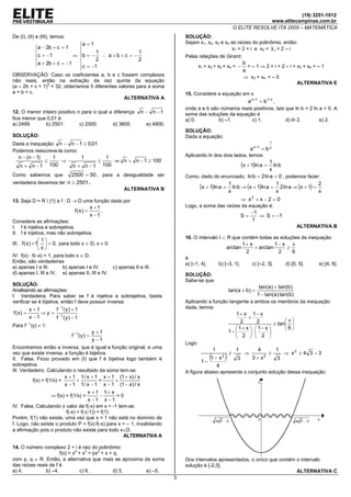 (19) 3251-1012
                                                                                                                                          www.elitecampinas.com.br
                                                                                                                            O ELITE RESOLVE ITA 2005 – MATEMÁTICA
De (I), (II) e (III), temos:                                                                 SOLUÇÃO:
                                 a = 1                                                      Sejam x1, x2, x3 e x4 as raízes do polinômio, então:
               a − 2b + c = 1                                                                                    x1 = 2 + i e x2 = x 1 = 2 – i
                                      1               1
               c = −1         ⇒ b = − ∴ a + b + c = −                                      Pelas relações de Girard:
               a + 2b + c = −1        2               2
                                                                                                                                b
                                 c = −1
                                                                                                    x1 + x2 + x3 + x4 = −         = – 1 ⇒ 2 + i + 2 – i + x3 + x4 = – 1
                                                                                                                                 a
OBSERVAÇÃO: Caso os coeficientes a, b e c fossem complexos                                                                        ⇒ x3 + x4 = – 5
não reais, então na extração da raiz quinta da equação                                                                                                            ALTERNATIVA E
(a – 2b + c + 1)5 = 32, obteríamos 5 diferentes valores para a soma
a + b + c.                                                                                   15. Considere a equação em x
                                                  ALTERNATIVA A
                                                                                                                                    a x +1 = b 1/ x ,
                                                                                             onde a e b são números reais positivos, tais que ln b = 2 ln a > 0. A
12. O menor inteiro positivo n para o qual a diferença                     n − n −1          soma das soluções da equação é
fica menor que 0,01 é                                                                        a) 0.         b) –1.        c) 1.            d) ln 2.        e) 2.
a) 2499.      b) 2501.        c) 2500.      d) 3600.                          e) 4900.
                                                                                             SOLUÇÃO:
SOLUÇÃO:                                                                                     Dada a equação:
Dada a inequação: n − n − 1 ≤ 0,01                                                                                                                1

Podemos reescreve-la como:                                                                                                            a x +1 = b x
   n − (n − 1)            1             1                  1                                 Aplicando ln dos dois lados, temos:
                     ≤       ⇒                      ≤         ⇒ n + n − 1 ≥ 100                                                     1
    n + n −1             100      n + n −1                100                                                                    (x + 1)ln a =
                                                                                                                                      ln b
                                                                                                                                    x
Como sabemos que         2500 = 50 , para a desigualdade ser                                 Como, dado do enunciado, ln b = 2 ln a > 0 , podemos fazer:
verdadeira devemos ter n ≥ 2501 .
                                                                  ALTERNATIVA B                   (x + 1)ln a = 1 ln b ⇒ (x + 1)ln a = 1 2 ln a ⇒ (x + 1) = 2
                                                                                                                x                      x                    x
13. Seja D = R  {1} e f : D → D uma função dada por                                                                 ⇒ x2 + x − 2 = 0
                                                 x +1                                        Logo, a soma das raízes da equação é:
                                    f (x) =           .                                                                               −1
                                                 x −1                                                                            S=      ⇒ S = −1
Considere as afirmações:                                                                                                              1
I. f é injetiva e sobrejetiva.                                                                                                                                    ALTERNATIVA B
II. f é injetiva, mas não sobrejetiva.
                                                                                             16. O intervalo I ⊂ R que contém todas as soluções da inequação
                 1
III. f ( x ) + f   = 0, para todo x ∈ D, x ≠ 0.                                                                                1+ x          1− x π
                x                                                                                                     arctan        + arctan     ≥
                                                                                                                                  2             2    6
IV. f(x) ⋅ f(–x) = 1, para todo x ∈ D.                                                       é
Então, são verdadeiras                                                                       a) [–1, 4].        b) [–3, 1].            c) [–2, 3].          d) [0, 5].   e) [4, 6].
a) apenas I e III.        b) apenas I e IV.                  c) apenas II e III.
d) apenas I, III e IV. e) apenas II, III e IV.                                               SOLUÇÃO:
                                                                                             Sabe-se que:
SOLUÇÃO:
                                                                                                                                          tan( a) + tan(b)
Analisando as afirmações:                                                                                               tan( a + b) =
I. Verdadeira. Para saber se f é injetiva e sobrejetiva, basta                                                                           1 − tan( a) tan(b)
verificar se é bijetiva, então f deve possuir inversa:                                       Aplicando a função tangente a ambos os membros da inequação
        x +1      f −1 ( y ) + 1                                                             dada, temos:
f (x) =      ⇒ y = −1                                                                                                      1+ x 1− x
        x −1      f (y) − 1                                                                                                      +
                                                                                                                              2      2            π
Para f- -1(y) ≠ 1:                                                                                                                           ≥ tan 
                                                                                                                            1+ x   1− x       6
                                                 y +1                                                                   1−       ⋅      
                                  f −1 ( y ) =                                                                                2   2 
                                                 y −1
                                                                                             Logo:
Encontramos então a inversa, que é igual a função original, e uma                                           1                1            4             1
                                                                                                                        ≥                         ≥         ⇒ x2 ≤ 4 3 − 3
vez que existe inversa, a função é bijetiva.
II. Falsa. Ficou provado em (I) que f é bijetiva logo também é
                                                                                                      1−
                                                                                                         (1 − x )   2
                                                                                                                             3
                                                                                                                                  ⇒
                                                                                                                                       3+x    2
                                                                                                                                                        3
sobrejetiva.                                                                                                    4
III. Verdadeiro. Calculando o resultado da soma tem-se:                                      A figura abaixo apresenta o conjunto solução dessa inequação:
                               x + 1 1 / x + 1 x + 1 (1 + x ) / x
             f(x) + f(1/x) =         +          =     +
                               x − 1 1 / x − 1 x − 1 (1 − x ) / x
                                           x + 1 1+ x
                         ⇒ f(x) + f(1/x) =      −     =0
                                           x −1 x −1
IV. Falsa. Calculando o valor de f(-x) em x = -1 tem-se:
                         f(-x) = f(-(-1)) = f(1)
Porém, f(1) não existe, uma vez que x = 1 não está no domínio de
f. Logo, não existe o produto P = f(x)⋅f(-x) para x = – 1, invalidando
a afirmação pois o produto não existe para todo x∈D.
                                                    ALTERNATIVA A

14. O número complexo 2 + i é raiz do polinômio
                      f(x) = x4 + x3 + px2 + x + q,
com p, q ∈ R. Então, a alternativa que mais se aproxima da soma                              Dos intervalos apresentados, o único que contém o intervalo
das raízes reais de f é                                                                      solução é [-2;3].
a) 4.          b) –4.           c) 6.            d) 5.   e) –5.                                                                              ALTERNATIVA C
                                                                                         3
 