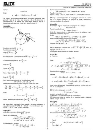 (19) 3251-1012
                                                                                                                     www.elitecampinas.com.br
                                                                                                       O ELITE RESOLVE ITA 2005 – MATEMÁTICA
Temos:                                                                           Tomando o determinante:
                                      a1 = a3 – 2r                                          det B = det [A⋅(A + 2B)] = det A⋅det (A + 2B) ≠ 0
Logo:                                                                            Pois B é inversivel.
                    a1 =    2 + π – 2⋅(2π/3) ⇒ a1 =         2 – π/3              Se det A⋅det (A + 2B) ≠ 0, então det A ≠ 0 e portanto A é inversivel.

22. Seja C a circunferência de centro na origem, passando pelo                   24. Seja n o número de lados de um polígono convexo. Se a soma
ponto P = (3, 4). Se t é a reta tangente a C por P, determine a                  de n − 1 ângulos (internos) do polígono é 2004º, determine o
circunferência C’ de menor raio, com centro sobre o eixo x e                     número n de lados do polígono.
tangente simultaneamente à reta t e à circunferência C.
                                                                                 SOLUÇÃO:
SOLUÇÃO:                                                                         A soma dos ângulos internos de um polígono de n lados é:
Considere a figura:                                                                                         Si = (n – 2)⋅180º
                                                                                 Pelo enunciado, temos:
                                                                                                         Si = S + a = 2004º + a
                                                                                 Onde S é a soma de (n – 1) ângulos internos do polígono e a é
                                                                                 medida de um desses ângulos.
                                                                                 Então:
                                                                                         180º (n – 2) = 2004º + a ⇒ a = 180º⋅(n –2) – 2004º
                                                                                 Mas, como se trata de um polígono convexo:
                                                                                            0 < a < 180º ⇒ 0 < 180º⋅(n – 2) – 2004º < 180º
                                                                                          ⇒ 0 < (n – 2) – 11,133 < 1 ⇒ 13,133 < n < 14,133
                                                                                 Portanto, n = 14, pois n ∈ N.


Equalção da reta OP : y = kx                                                     25. (a) Mostre que o número real α = 3 2 + 5 + 3 2 − 5 é raiz da
Substituindo no ponto P: 4 = k⋅3                                                 equação x3 + 3x – 4 = 0.
                           4                                                     (b) Conclua de (a) que α é um número racional.
Logo: (OP ) ⇒ y =            x
                           3                                                     SOLUÇÃO:
                                                            −3                   a) Fazemos:
Equação da reta t (perperndicular a OP ): y =                  x+b
                                                             4                                                α=   3
                                                                                                                       x +3 y
                             −3                                                  Logo:
Substituindo no ponto P: 4 =    3+b
                             4                                                                                3
                                                                                                   α 3 = x + 3 x 2 3 y + 33 x 3 y 2 + y
           25
Logo: b =
            4                                                                     α 3 = 2 + 5 + 33 (2 + 5 ) 2 (2 − 5 ) + 33 (2 + 5 )(2 − 5 ) 2 + 2
           25 
Assim: A  0,                                                                                     α 3 = 4 − 33 2 + 5 − 33 2 − 5
           4 
                                                                                 Substituindo na equação:
                            3    25      25
Para y=0 (ponto B):           x=    ⇒ x=                                                          x3 + 3x – 4 = 0 ⇒ α3 + 3⋅α – 4 = 0
                            4     4      3                                       Resulta:
               25                                                                                                                 
Logo: B          , 0 .                                                            4 − 33 2 + 5 − 33 2 − 5 + 3 3 2 + 5 − 3 2 − 5  − 4 = 0
               3                                                                                                                  
Para determinarmos o raio da circunferência maior:
                R2 = 32 + 42 ⇒ R2 = 25 ⇒ R = 5                                     ⇔ 4 − 33 2 + 5 − 33 2 − 5 + 33 2 + 5 − 33 2 − 5 − 4 = 0
Observando a semelhança dos triângulos ∆OBP e ∆O'P'B:                                                      ⇔0=0
                                 25                                              Logo, como a igualdade é verdadeira, podemos verificar que α é
  OP
          =
              BO
                    ⇒ 5=         3         ⇒ 10 − r = 5r ⇒ 8r = 10 ⇒ r = 5       raiz da equação dada.
  O' P'       BO'      r     25             3       3    3     3       4
                                − 5 −r                                         26. Considere a equação em x ∈ R
                             3        
Logo:                                                                                                     1 + mx = x + 1 − mx ,
                                              25                                 sendo m um parâmetro real.
                       xo’ = R + r ⇒ x o'   =    e yo’ = 0                       (a) Resolva a equação em função do parâmetro m.
                                               4
                                                        2
                                                                                 (b) Determine todos os valores de m para os quais a equação
                                                    25         25              admite solução não nula.
Assim, resulta a circunferência C':  x −                + y2 =
                                                     4         16
                                                                                 SOLUÇÃO:
23. Sejam A e B matrizes 2×2 tais que AB = BA e que satisfazem à                 a) 1 + mx = x + 1 − mx ⇔ x = 1 + mx − 1 − mx
equação matricial A2 + 2AB – B = 0. Se B é inversível, mostre que                Elevando os dois membros ao quadrado, temos:
(a) AB–1 = B–1A e que (b) A é inversível.                                                      x 2 = 1 + mx − 2 (1 + mx )(1 − mx ) + 1 − mx
SOLUÇÃO:                                                                                ⇔ x 2 = 2 − 2 1− m2 x 2 ⇔ 2 1− m2 x 2 = 2 − x 2
a) Se B é inversivel então existe B-1, tal que                                   Elevando novamente ao quadrado, temos:
                               B⋅B-1 = 1                                                              4(1 – m2x2) = (2 – x2)2
Sendo AB = BA temos:                                                                     ⇔ 4 – 4m2x2 = 4 – 4x2 + x4 ⇔ x4 – 4x2 + 4m2x2 = 0
                   A = A ⇔ A⋅1 = A ⇔ A⋅B⋅B-1 = A                                                     ⇔ x2 (x2 – 4 + 4m2) = 0
                 ⇔ B⋅A⋅B-1 = A ⇔ B-1⋅B⋅A⋅B-1 = B-1⋅A
                  ⇔ 1⋅A⋅B-1 = B-1⋅A ⇔ A⋅B-1 = B-1⋅A                                x = 0
                                                                                   
                                                                                   
                                                                                 ⇔ ou             ∴ S = 0, 2 1 − m 2 , − 2 1 − m 2 
                                                                                                                                    
b) Resolvendo a equação:                                                                                                           
              A2 + 2AB – B = 0 ⇔ B = A2 + 2AB ⇔                                    x = ±2 1 − m
                                                                                   
                                                                                                 2

                       ⇔ B = A⋅(A + 2B)
                                                                             5
 