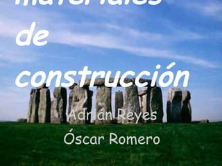 Los materiales de construcción Adrián Reyes Óscar Romero 