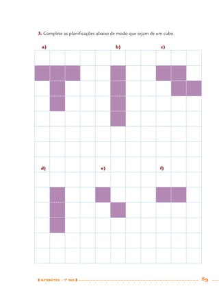 MATEMÁTICA · 7O
ANO 89
3. Complete as planiﬁcações abaixo de modo que sejam de um cubo.
a) b) c)
d) e) f)
MAT7ºANO.indd 89MAT7ºANO.indd 89 9/15/10 2:48 PM9/15/10 2:48 PM
 