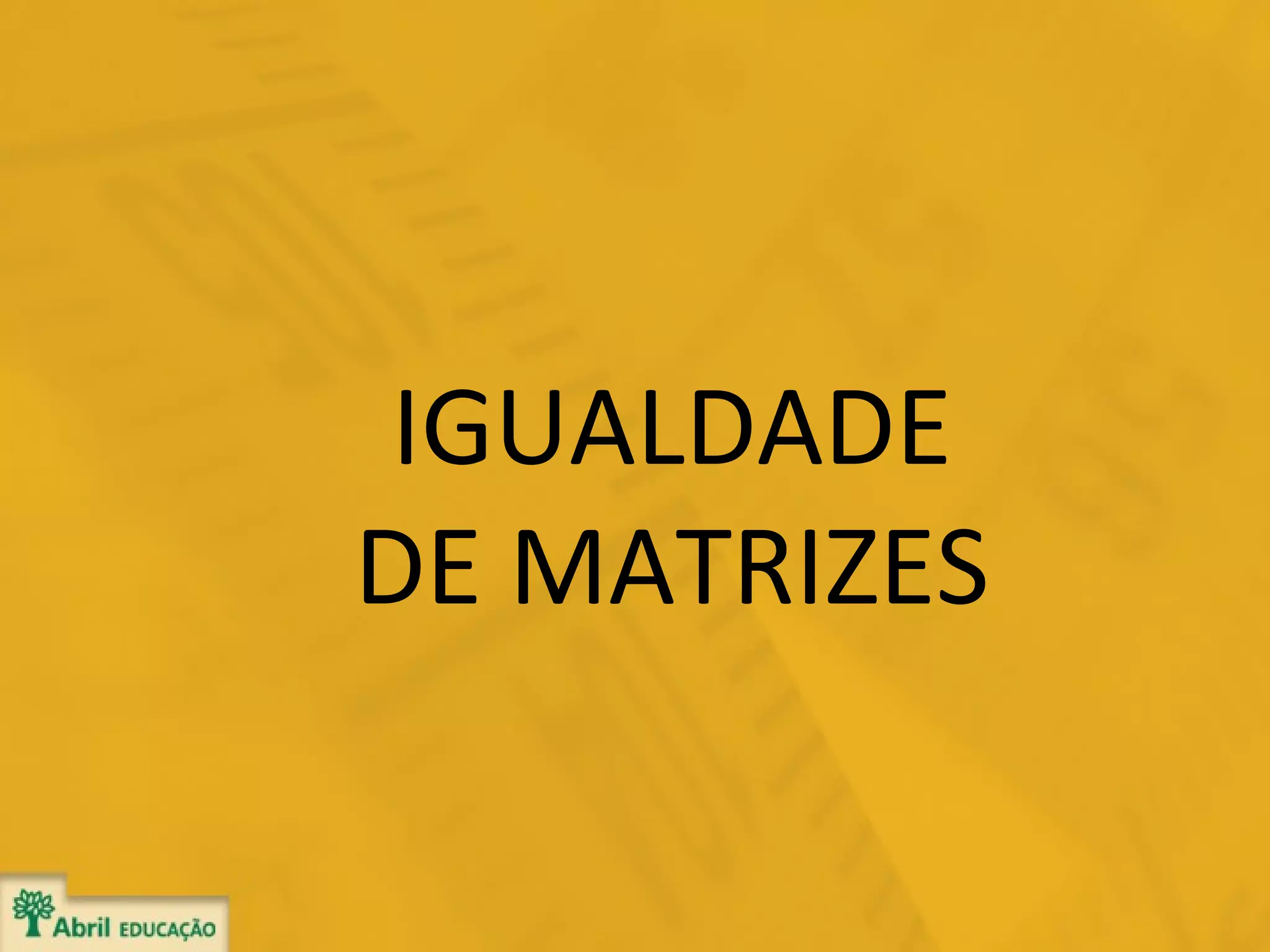 IGUALDADE
DE MATRIZES

 