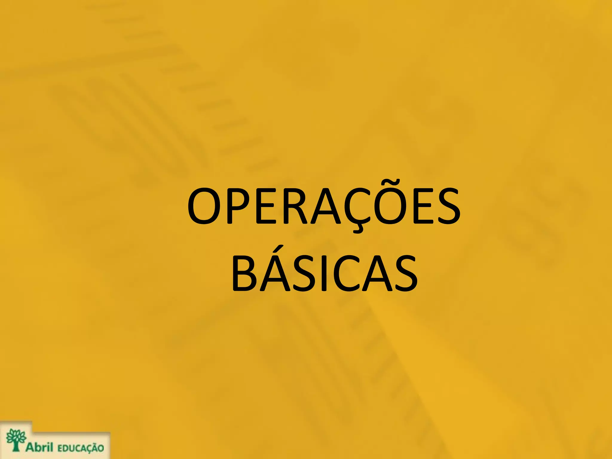 OPERAÇÕES
BÁSICAS

 