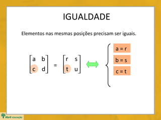 IGUALDADE
Elementos nas mesmas posições precisam ser iguais.

a=r

r s 
a b
c d = t u





b=s
c=t

 