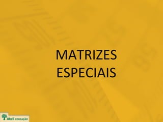 MATRIZES
ESPECIAIS

 