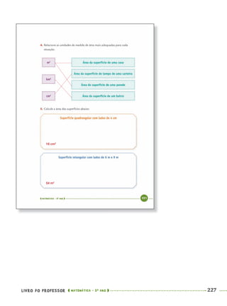 LIVRO DO PROFESSOR MATEMÁTICA · 5O
ANO 227
16 cm2
54 m2
MAT5ºANO–2–PROF.indd 227MAT5ºANO–2–PROF.indd 227 9/15/10 2:05 PM9/15/10 2:05 PM
 
