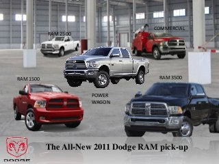 COMMERCIAL
           RAM 2500




RAM 1500                              RAM 3500


                      POWER
                      WAGON




           The All-New 2011 Dodge RAM pick-up
 