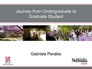 Journey from Undergraduate to
Graduate Student
Gabriela Perales
 