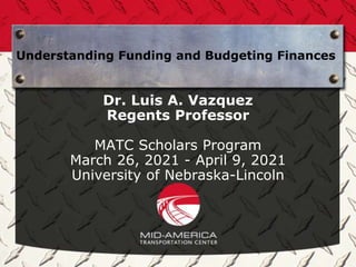 Understanding Funding and Budgeting Finances
Dr. Luis A. Vazquez
Regents Professor
MATC Scholars Program
March 26, 2021 - April 9, 2021
University of Nebraska-Lincoln
 